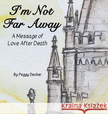 I'm Not Far Away: A Message of Love After Death Peggy Decker Tarmigan Decker 9781736209813