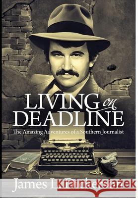 Living on Deadline: The Amazing Adventures of a Southern Journalist James L Dickerson 9781736211656 Sartoris Literary Group