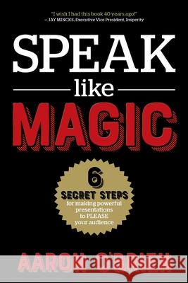 Speak Like Magic: 6 Secret Steps for Making Powerful Presentations to PLEASE Your Audience Aaron O'Brien 9781736212608 Inkredible Books