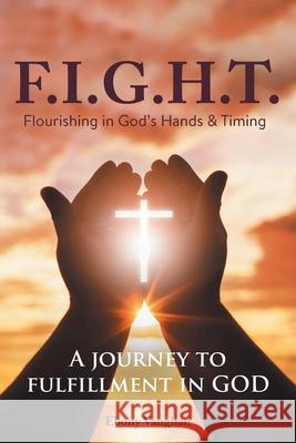 F.I.G.H.T. Flourishing in God's Hands and Timing: A Journey to Fulfillment in God Ebony Vaughan 9781736215708 Ebony Vaughan