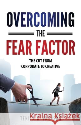 Overcoming the Fear Factor: The Cut from Corporate to Creative Tenita Johnson 9781736217023