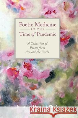 Poetic Medicine in the Time of Pandemic: A Collection of Poems from Around the World Dawn H. Li 9781736217429 Precocity Press