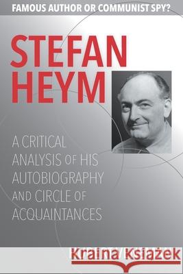 Stefan Heym: A Critical Analysis Of His Autobiography And Circle Of Acquaintances Hubert Veneman 9781736217443 Precocity Press