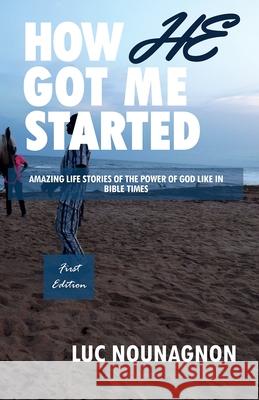 How He Got Me Started: Amazing Life Stories Of The Power Of God Like In Bible Times Luc Nounagnon D. Nounagnon 9781736221785 Sofer Publishing