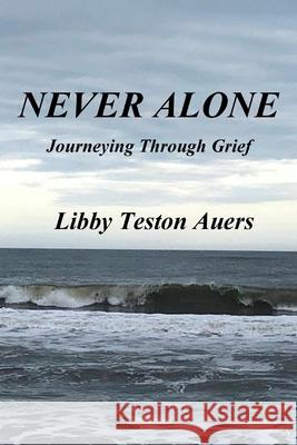 Never Alone: Journeying Through Grief Libby Teston Auers 9781736222249