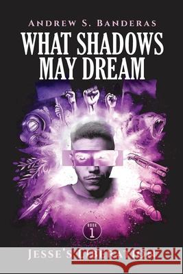 What Shadows May Dream: Jesse's Liberation Andrew S. Banderas 9781736224205 Andrew S. Banderas