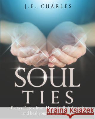 Soul Ties: 40-Day Detox from Harmful Relationships to Heal Your Crushed Heart J. E. Charles 9781736228876 Dunamis Publishing House