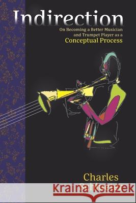 Indirection: On Becoming a Better Musician and Trumpet Player as a Conceptual Process James Michiel Charles Schlueter 9781736229217 Combray House