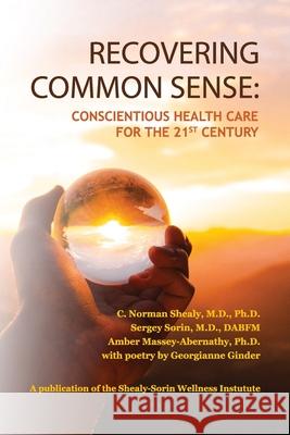 Recovering Common Sense: Conscientious Health Care for the 21st Century C. Norman Shealy Sergey Sorin Amber Massey-Abernathy 9781736230008