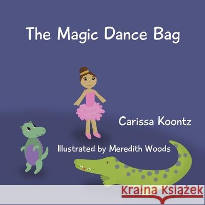 The Magic Dance Bag Carissa Koontz Meredith Woods 9781736233313 Orange Peel Press