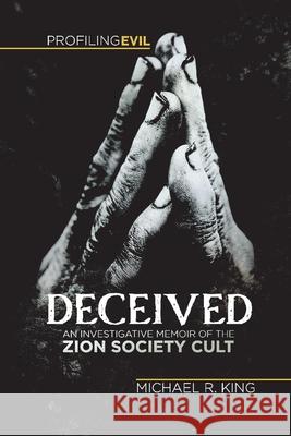 Deceived: An Investigative Memoir of the Zion Society Cult Michael R. King 9781736237410 Profiling Evil