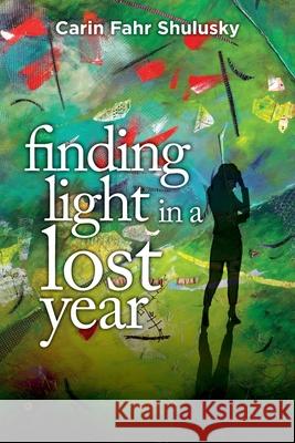 Finding Light in a Lost Year Carin Fahr Shulusky 9781736241721 Fossil Creek Press
