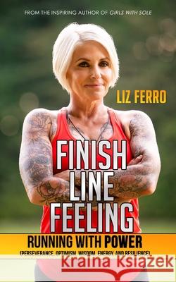 Finish Line Feeling: Running with Power (Perseverance, Optimism, Wisdom, Energy, and Resilience) Liz Ferro 9781736241844