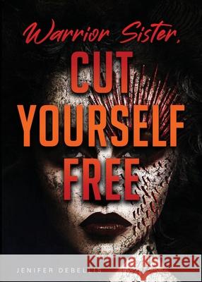Warrior Sister: Cut Yourself Free From Your Assault Jenifer Debellis 9781736241851 Library Tales Publishing
