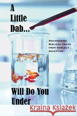 A Little Dab... Will Do You UNDER: Deciphering Biblical Truth from Worldly Deception Diane C. Shore 9781736244920 Dcshore Publishing