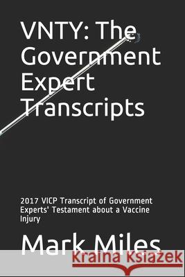 Vnty: The Government Expert Transcripts: 2017 VICP Transcript of Government Experts' Testament about a Vaccine Injury Mark Miles 9781736246405 Miles Roundtable Development LLC