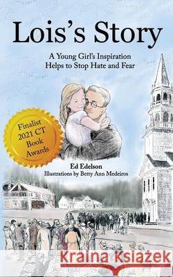 Lois's Story: A Young Girl's Inspiration Helps Stop Hate and Fear Betty Ann Medeiros Ed Edelson 9781736247921 Justin Edelson