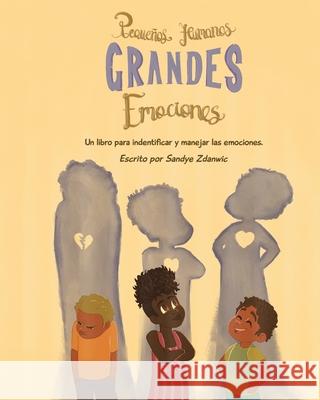 Pequeños Humanos, Grandes Emociones: Un libro para identificar y manejar las emociones. Zdanwic, Sandye 9781736248065 Intrinsic Ink Publishing