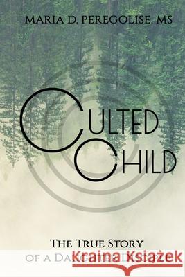 Culted Child: The True Story of a Daughter Disciple Ron Burks Maria Peregolise 9781736249710 Culted Child, LLC