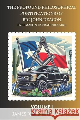 The Profound Philosophical Pontifications of Big John Deacon, Freemason Extraordinaire: Volume I James Chris, IV Williams 9781736255728 Perfect Ashlar Publishing
