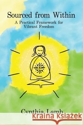 Sourced From Within: A Practical Framework for Vibrant Freedom Cynthia L. Lamb Elise Hamilto Florian Zimmer 9781736265000 Vibrant Freedom