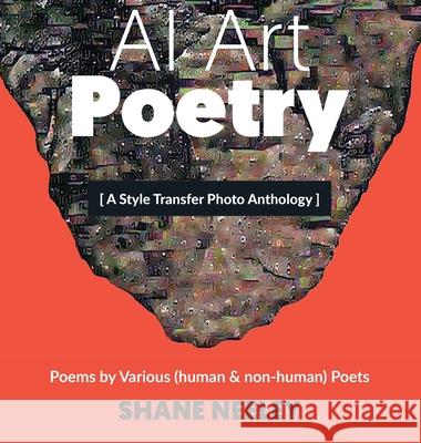 AI Art - Poetry: A Style Transfer Photo Anthology with Poems by (human & non-human) Poets Shane Neeley 9781736266922 Fort Rock Media