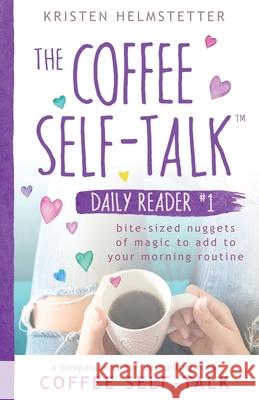 The Coffee Self-Talk Daily Reader #1: Bite-Sized Nuggets of Magic to Add to Your Morning Routine Kristen Helmstetter 9781736273562 Green Butterfly Press