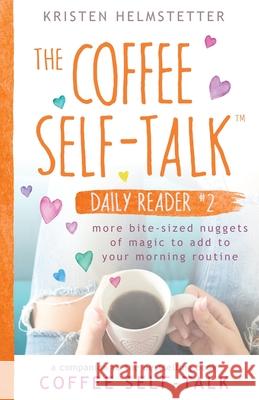 The Coffee Self-Talk Daily Reader #2: More Bite-Sized Nuggets of Magic to Add to Your Morning Routine Kristen Helmstetter 9781736273593