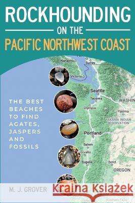 Rockhounding on the Pacific Northwest Coast M J Grover   9781736275047 M. J. Grover