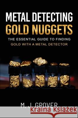 Metal Detecting Gold Nuggets M. J. Grover 9781736275054 M. J. Grover