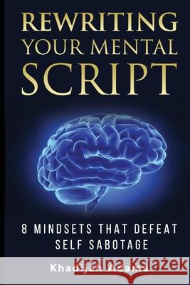 Rewriting Your Mental Script: 8 Mindsets That Defeat Self Sabotage Khadijah Adams 9781736276709