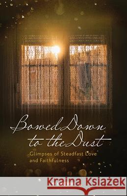 Bowed Down to the Dust: Glimpses of Steadfast Love and Faithfulness Nikki Hurt, Andrea Griffith 9781736282120 Missional Press