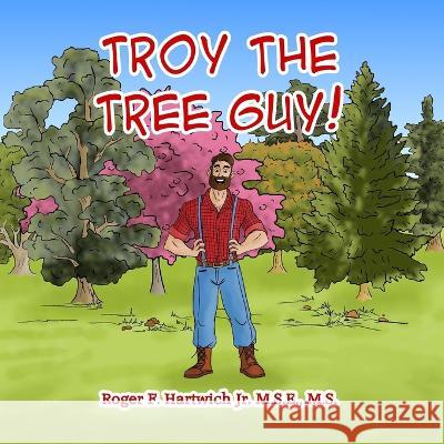 Troy the Tree Guy!: Growth, Selection, Planting, Care Roger F Hartwich   9781736282830