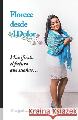 Florece Desde El Dolor: Manifiesta el futuro que sueñas... Margarita Arreola 9781736287149