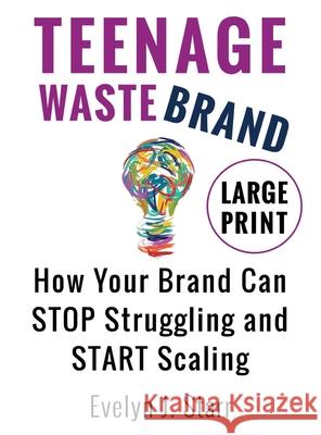 Teenage Wastebrand: How Your Brand Can Stop Struggling and Start Scaling Evelyn J. Starr 9781736287255 E. Starr Associates