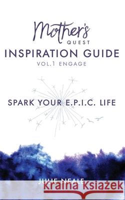 Mother's Quest Inspiration Guide: Spark Your E.P.I.C. Life Julie Neale 9781736288306