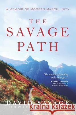 The Savage Path: A Memoir of Modern Masculinity David Savage, Wendy K Walters 9781736291214