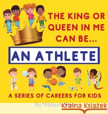 The King or Queen in Me Can Be: An Athlete Nikiiyah King 9781736292112 Nikiiyah Hall