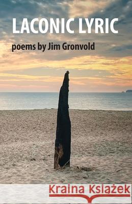 Laconic Lyric: poems by Jim Gronvold Jim Gronvold Jeremy Thornton 9781736297346 Oak Ink Press