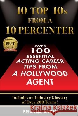 10 Top 10s From A 10 Percenter: Over 100 Essential Acting Career Tips From A Hollywood Agent Brianna S. Ancel 9781736298107 Jordan Ancel International, LLC