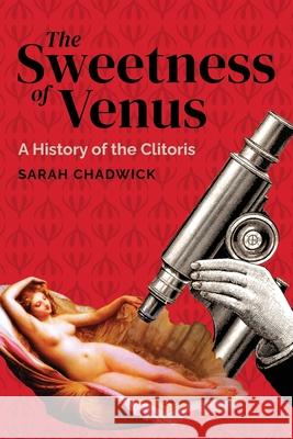 The Sweetness of Venus: A History of the Clitoris Sarah Chadwick 9781736298831 Armin Lear Press LLC