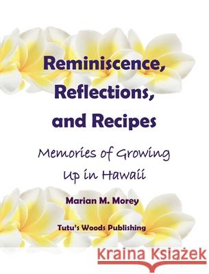 Reminiscence, Reflections, and Recipes: Memories of Growing up in Hawaii Marian Morey 9781736299302