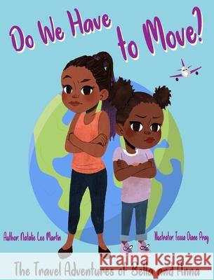 The Travel Adventures of Bella and Anna: Do We Have to Move? A children's book about the fun and fears of moving. Natalie Lee Martin Tessa Diane Pray 9781736301104 Natalie Lee Martin