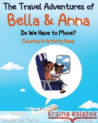 The Travel Adventures of Bella and Anna: Do We Have to Move? Coloring and Activity Book Natalie Lee Martin Tessa Diane Pray 9781736301135 Natalie Lee Martin