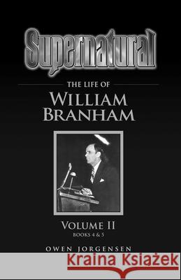 Supernatural - The Life of William Branham Volume II Owen Jorgensen 9781736303412 Supernatural Christian Books LLC