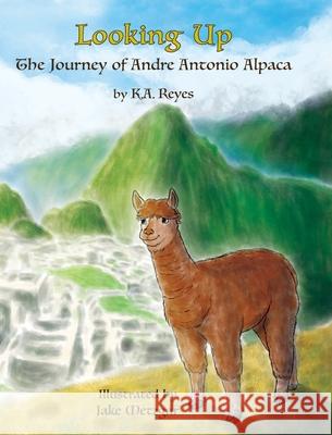 Looking Up: The Journey of Andre Antonio Alpaca K. a. Reyes Jake Metzgar Kristen E. Reyes 9781736306512