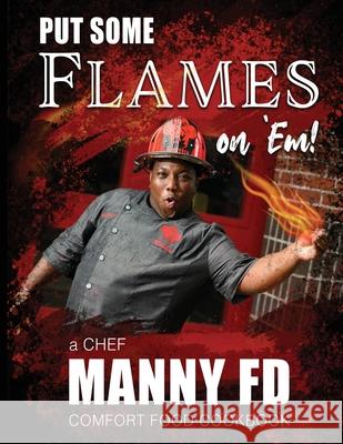 Put Some Flames on Em!: A Chef Manny FD Comfort Food Cookbook Emanuel, Jr. Washington 9781736307717 Chef Manny Fd