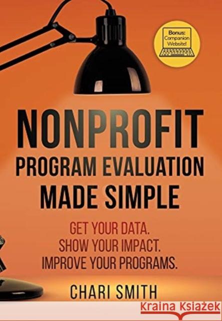 Nonprofit Program Evaluation Made Simple: Get your Data. Show your Impact. Improve your Programs. Chari Smith 9781736315903 Chari Smith