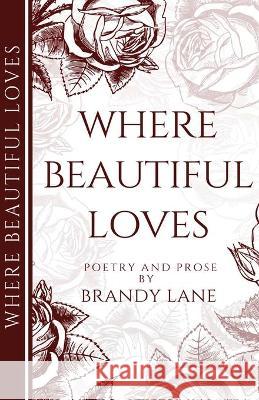 Where Beautiful Loves: Poetry and Prose Brandy Lane, Kindra M Austin 9781736326800 Where Beautiful Inks