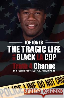 The Tragic Life of A Black LA Cop: Truth 4 Change Joe Jones 9781736328804 Versatile Productions LLC